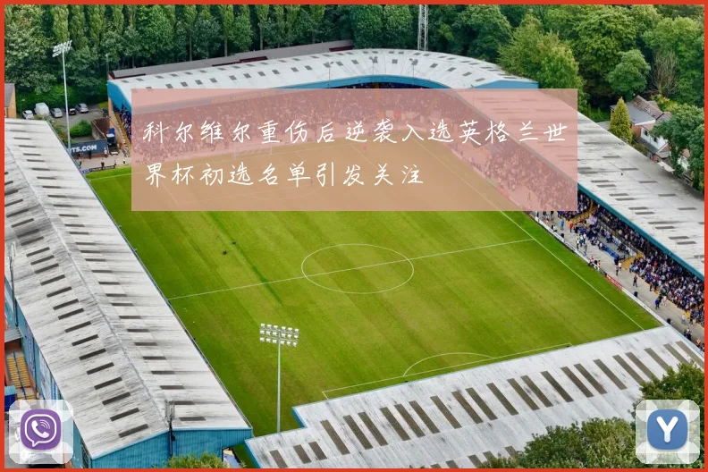 科尔维尔重伤后逆袭入选英格兰世界杯初选名单引发关注