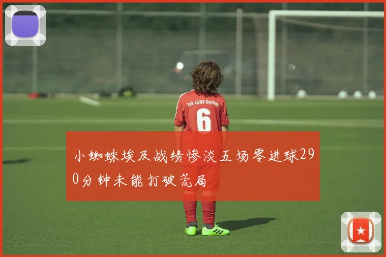 小蜘蛛埃及战绩惨淡五场零进球290分钟未能打破荒局