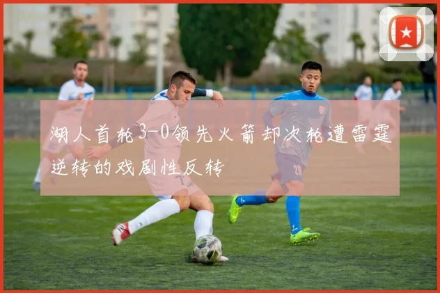 湖人首轮3-0领先火箭却次轮遭雷霆逆转的戏剧性反转