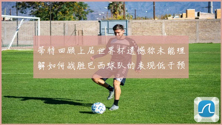 蒂特回顾上届世界杯遗憾称未能理解如何战胜巴西球队的表现低于预期