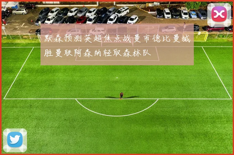 默森预测英超焦点战曼市德比曼城胜曼联阿森纳轻取森林队