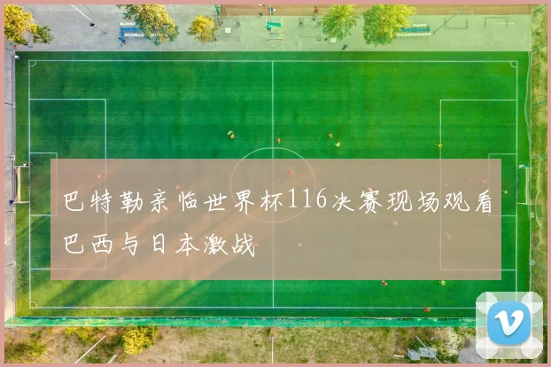 巴特勒亲临世界杯116决赛现场观看巴西与日本激战
