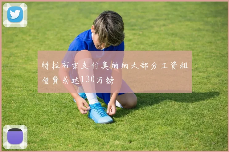 特拉布宗支付奥纳纳大部分工资租借费或达130万镑
