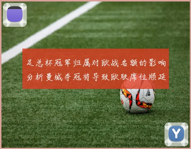 足总杯冠军归属对欧战名额的影响分析曼城夺冠将导致欧联席位顺延