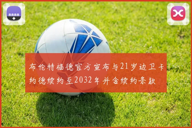 布伦特福德官方宣布与21岁边卫卡约德续约至2032年并含续约条款