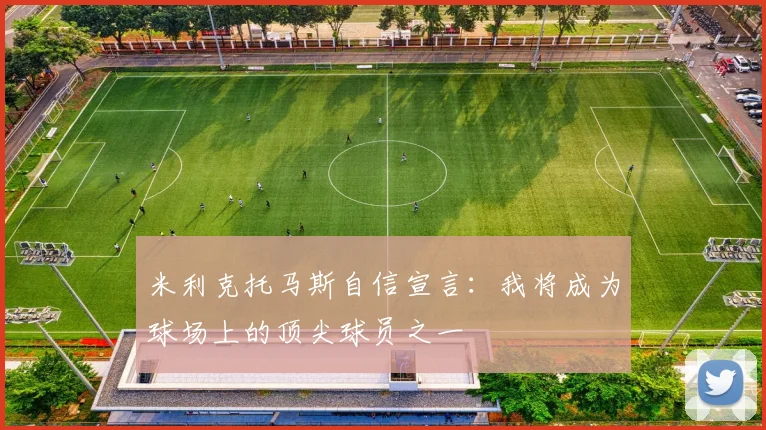米利克托马斯自信宣言：我将成为球场上的顶尖球员之一