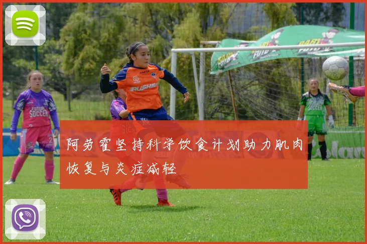 阿劳霍坚持科学饮食计划助力肌肉恢复与炎症减轻